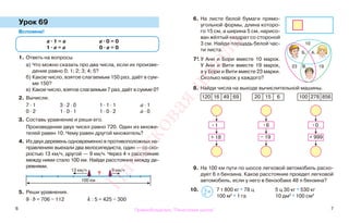 6 7
Урок 69
Вспомни!
1. Ответь на вопросы.
а) Что можно сказать про два числа, если их произве-
дение равно 0; 1; 2; 3; 4; 5?
б) Какое число, взятое слагаемым 150 раз, даёт в сум-
ме 150?
в) Какое число, взятое слагаемым 7 раз, даёт в сумме 0?
2. Вычисли.
7 · 1 3 · 2 · 0 1 · 1 · 1 а · 1
0 · 2 1 · 0 · 1 1 · 0 · 2 а · 0
3. Составь уравнение и реши его.
Произведение двух чисел равно 720. Один из множи-
телей равен 10. Чему равен другой множитель?
4. Из двух деревень одновременно в противоположных на-
правлениях выехали два велосипедиста, один — со ско-
ростью 13 км/ч, другой — 9 км/ч. Через 4 ч расстояние
между ними стало 100 км. Найди расстояние между де-
ревнями.
5. Реши уравнения.
9 · b = 706 − 112 k : 5 = 425 − 300
6. На листе белой бумаги прямо-
угольной формы, длина которо-
го 15 см, а ширина 5 см, нарисо-
ван жёлтый квадрат со стороной
3 см. Найди площадь белой час-
ти листа.
7*. У Ани и Бори вместе 10 марок.
У Ани и Вити вместе 19 марок,
а у Бори и Вити вместе 23 марки.
Сколько марок у каждого?
8. Найди числа на выходе вычислительной машины.
120 16 49 69 20 15 6 100 278 856
9. На 100 км пути по шоссе легковой автомобиль расхо-
дует 6 л бензина. Какое расстояние проедет легковой
автомобиль, если у него в бензобаке 48 л бензина?
10. 7 т 800 кг * 78 ц 5 ц 30 кг * 530 кг
100 м2
* 1 га 10 дм2
* 100 см2
>
<=
а · 1 = а а · 0 = 0
1 · а = а 0 · а = 0
?
13 км/ч 9 км/ч
100 км
А.Б.
В.23 19
10
· 1
+ 18
· 6
− 19
· 0
+ 999
Правообладатель "Пачатковая школа"
Пачатковаяшкола
 