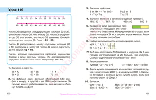 100 101
Урок 116
1. Вычисли и округли.
36 + 42 87 − 56 17 · 4
38 + 25 63 − 58 72 : 18
2. На фабрике один автомат обёртывает 540 кон-
фет в минуту, а другой — на 120 конфет больше. За
сколько минут, работая вместе, два автомата обер-
нут 12 000 конфет?
3. Выполни действия.
5 кг 160 г + 7 кг 950 г 9 ц 5 кг · 5
1 т 7 ц + 7 ц 7 ц : 25
4. Выполни деление с остатком и сделай проверку.
185 : 30 667 : 70 480 : 50 800 : 9
5. Каждая из двух одинаковых пря-
моугольных площадок для спор-
тивных игр огорожена. Найди длину всей ограды, если
длина площадки 24 м, а ширина втрое меньше. Реши
задачу разными способами.
6. Найди закономерность и продолжи ряд чисел.
а) 9, 1, 7, 1, 5, 1, , .
б) 1, 3, 9, 27, 81, , .
7*. За 5 мин изготовили 555 гвоздей и шурупов. За 1 мин
гвоздей изготавливают на 25 больше, чем шурупов.
Сколько шурупов изготавливают за 1 мин?
8. Реши уравнения.
720 025 − а = 700 976 х + 1925 + 825 = 10 050
9. Алеся купила одинаковое количество тетрадей и ру-
чек. Цена тетради 2000 р., а цена ручки 3000 р. Сколь-
ко тетрадей и сколько ручек купила Алеся, если вся
покупка стоит 15 000 р.?
10. Вычисли.
900 − 750 : 3 4805 · 3 − (8189 − 2189)
850 : 5 + 6300 · 4 1605 · 3 + 3874
Число 26 находится между круглыми числами 20 и 30,
оно ближе к числу 30, чем к числу 20. Число 26 округля-
ют до 30, это значит, что число 26 заменяют ближай-
шим круглым числом 30. Пишут: 26 ≈ 30.
Число 42 расположено между круглыми числами 40
и 50, оно ближе к числу 40. Число 42 можно округлить
до 40. Пишут: 42 ≈ 40.
Числа, которые оканчиваются пятёркой, одинаково
близки к двум круглым числам. Их договариваются
округлять до большего числа. Например: 35 ≈ 40.
20 21 22 23 24 25 26 27 28 29 30
40 41 42 43 44 45 46 47 48 49 50
Правообладатель "Пачатковая школа"
Пачатковаяшкола
 