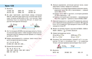 114 115
Урок 123
1. Вычисли.
19 440 : 60 2604 : 93 18 034 : 71
24 210 : 30 3944 : 29 26 320 : 28
2. От двух пристаней, расстояние между которыми
945 км, навстречу друг другу в 8 ч отплыли два тепло-
хода, которые встретились в 23 ч того же дня. Один
теплоход плыл со скоростью 28 км/ч. С какой ско-
ростью плыл другой теплоход?
3. На 1 га посадили 40 000 штук рассады капусты. Сколь-
ко штук рассады нужно, чтобы посадить капусту на зе-
мельном участке прямоугольной формы со сторона-
ми 525 м и 100 м?
4*.Найди закономерность и запиши, какое число нахо-
дится на десятом месте в ряду.
а) 1, 2, 4, 8, 16, 32, ...
б) 546, 541, 536, 531, 526, …
5. Сравни без вычислений.
42 · 16 : 8 * 42 · 8 : 16
234 · (567 + 8910) * 234 · 567 + 8910
666 · 25 * 222 · 75
6. Запиши выражение, используя данные числа, знаки
действий и скобки. Найди его значение.
а) Разность, в которой уменьшаемое записано произ-
ведением чисел 56 и 65, а вычитаемое — суммой
чисел 466 и 2175.
б) Сумма чисел 5867 и частного, в котором делимое
10 794, а делитель — 42.
в) Сумма, в которой одно слагаемое — произведение
405 и 62, а другое — разность чисел 24 600 и 5607.
7. Нарисуй окружность с центром О и радиусом, равным
3 см. Нарисуй внутри окружности отрезок АВ, равный
6 см. Что ты заметил? Где находятся точки А и В? Где
находится точка О?
8. Может ли человек поднять груз массой 5638 г; 5638 кг
5638 г; 5638 кг; 1
10
ц? Ответ объясни.
9. Найди пропущенные числа.
20 км 50 м = м 4200 мин = ч
90 т 7 ц = кг 25 сут = ч
10. Половину пути велосипедист проехал за 2 ч со ско-
ростью 15 км/ч, а остальной путь — со скоростью
10 км/ч. Сколько времени велосипедист был в пути?
11. Вычисли.
6072 : 46 29 982 : 38 455 : 91
?28 км/ч
945 км
15 км/ч 10 км/ч
Правообладатель "Пачатковая школа"
Пачатковаяшкола
 