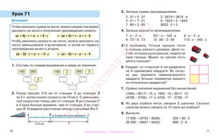 10 11
Урок 71
Вспомни!
1. Составь по схемам выражения и найди их значения.
2. Поезд прошёл 210 км от станции А до станции В
за 3 ч, затем снизил скорость на 10 км/ч. С уменьшен-
ной скоростью поезд шёл от станции В до станции С
в 2 раза больше времени, чем от станции А до стан-
ции В. Определи расстояние между станциями В и С.
3. Запиши суммы произведениями.
2 · 37 + 5 · 37 2 · 2674 + 2674 · 4
3 · 21 + 7 · 21 6 · 1823 + 3 · 1823
7 · 69 + 3 · 69 9022 · 5 + 5
4. Запиши разности произведениями.
7 · а − 2 · а 251 · а − 103 · а 8 · а − 3 · а
9 · 73 − 6 · 73 12 · 58 − 2 · 58 712 · х − 243 · х
5*. К крокодилу Тотоше пришли гости
в галошах разного размера. Двое го-
стей, которые ушли раньше, надели не
свои галоши. Может ли третий гость
уйти в галошах?
6. Квадрат со стороной 4 см разделили
на 4 одинаковых квадрата. Во сколь-
ко раз периметр первоначального
квадрата больше периметра каждого
из полученных квадратов?
7. Сравни значения выражений без вычислений.
(1805 + 8017) · 15 и 1805 · 15 + 8017 · 15
(4706 − 3756) · 17 и 4705 · 17 − 3756 · 17
8. Из двух клубков ниток связали 3 шапочки. Сколько
шапочек можно связать из 10 таких же клубков?
9. Вычисли.
17 800 − (9753 − 8009) 320 + 80 · 2
26 300 − (5607 + 9355) 888 : 3 : 8
Чтобы умножить сумму на число, можно каждое слагаемое
умножить на число и полученные произведения сложить.
(а + b) · с = а · с + b · с с · (а + b) = с · а + с · b
Чтобы умножить разность на число, можно умножить на
число уменьшаемое и вычитаемое, а затем из первого
произведения вычесть второе.
(а − b) · с = а · с − b · с с · (а − b) = с · а − с · b
140 360
2
140 2 360 2
+
+
· ·
·
210 км
в 2 раза больше времени
?
А В С
Правообладатель "Пачатковая школа"
Пачатковаяшкола
 