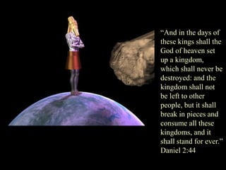“And in the days of these kings shall the God of heaven set up a kingdom, which shall never be destroyed: and the kingdom shall not be left to other people, but it shall break in pieces and consume all these kingdoms, and it shall stand for ever.” Daniel 2:44  