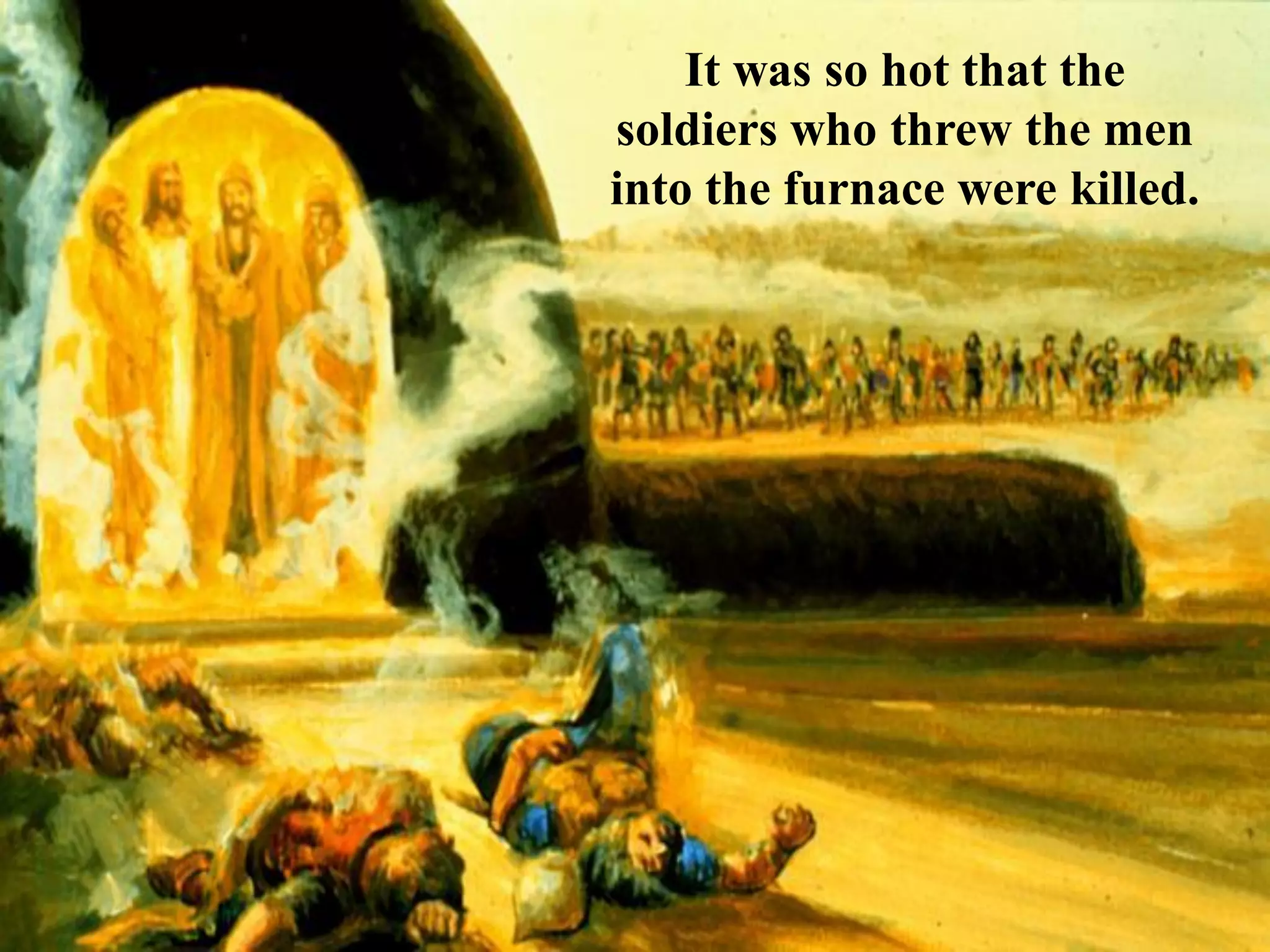 It was so hot that the soldiers who threw the men into the furnace were killed.  