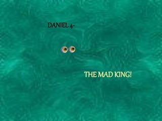 THE MAD KING! 
DANIEL 4-  