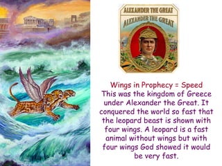 Wings in Prophecy = Speed 
This was the kingdom of Greece under Alexander the Great. It conquered the world so fast that the leopard beast is shown with four wings. A leopard is a fast animal without wings but with four wings God showed it would be very fast.  