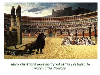 Many Christians were martyred as they refused to worship the Caesars.  