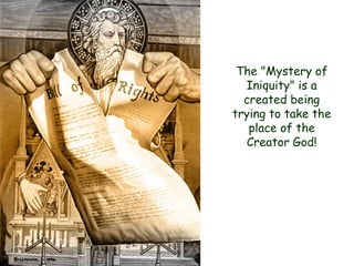 The "Mystery of Iniquity" is a created being trying to take the place of the Creator God!  