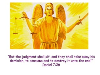 “But the judgment shall sit, and they shall take away his dominion, to consume and to destroy it unto the end.” Daniel 7:26  