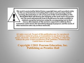 All rights reserved. No part of this publication may be reproduced,
stored in a retrieval system, or transmitted, in any form or by any
means, electronic, mechanical, photocopying, recording, or otherwise,
without the prior written permission of the publisher. Printed in the
United States of America.
Copyright ©2011 Pearson Education, Inc.
Publishing as Prentice Hall
3-18
 