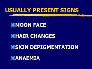 USUALLY PRESENT SIGNS
MOON FACE
HAIR CHANGES
SKIN DEPIGMENTATION
ANAEMIA
 