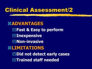 Clinical Assessment/2
ADVANTAGES
Fast & Easy to perform
Inexpensive
Non-invasive
LIMITATIONS
Did not detect early cases
Trained staff needed
 