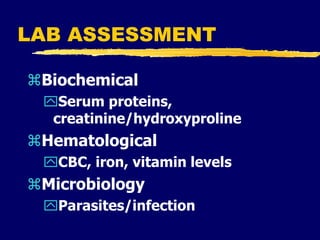 LAB ASSESSMENT
Biochemical
Serum proteins,
creatinine/hydroxyproline
Hematological
CBC, iron, vitamin levels
Microbiology
Parasites/infection
 