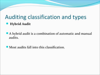 Auditing classification and types
 Hybrid Audit
A hybrid audit is a combination of automatic and manual
audits.
Most audits fall into this classification.
 