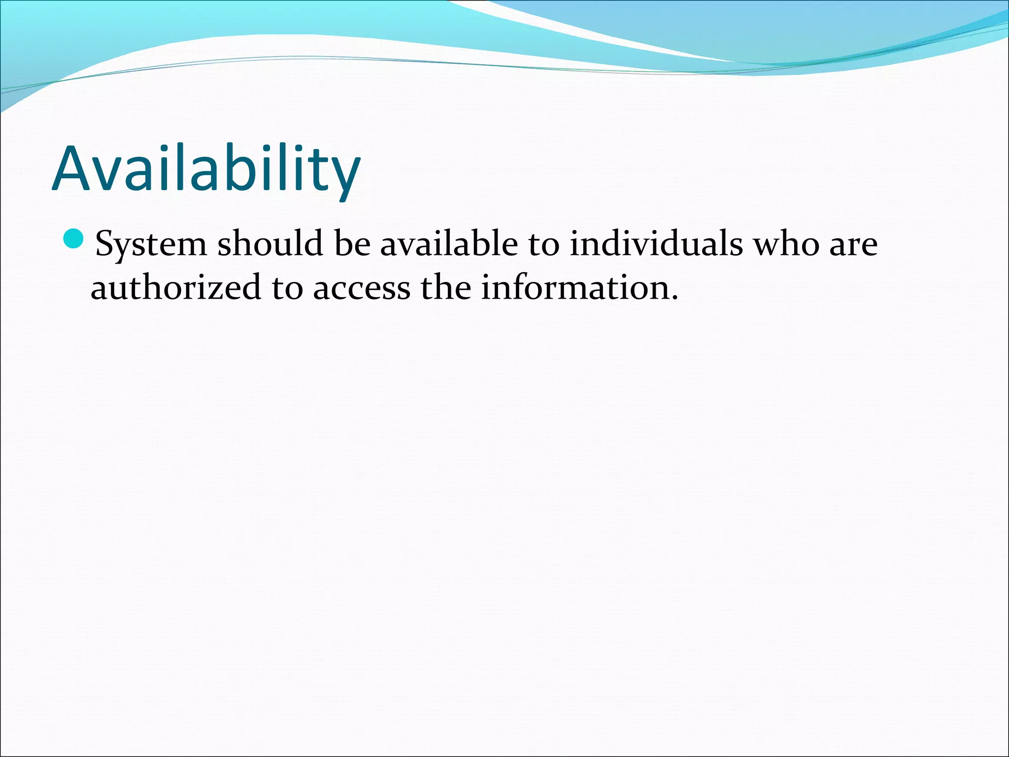 Availability
System should be available to individuals who are
authorized to access the information.
 