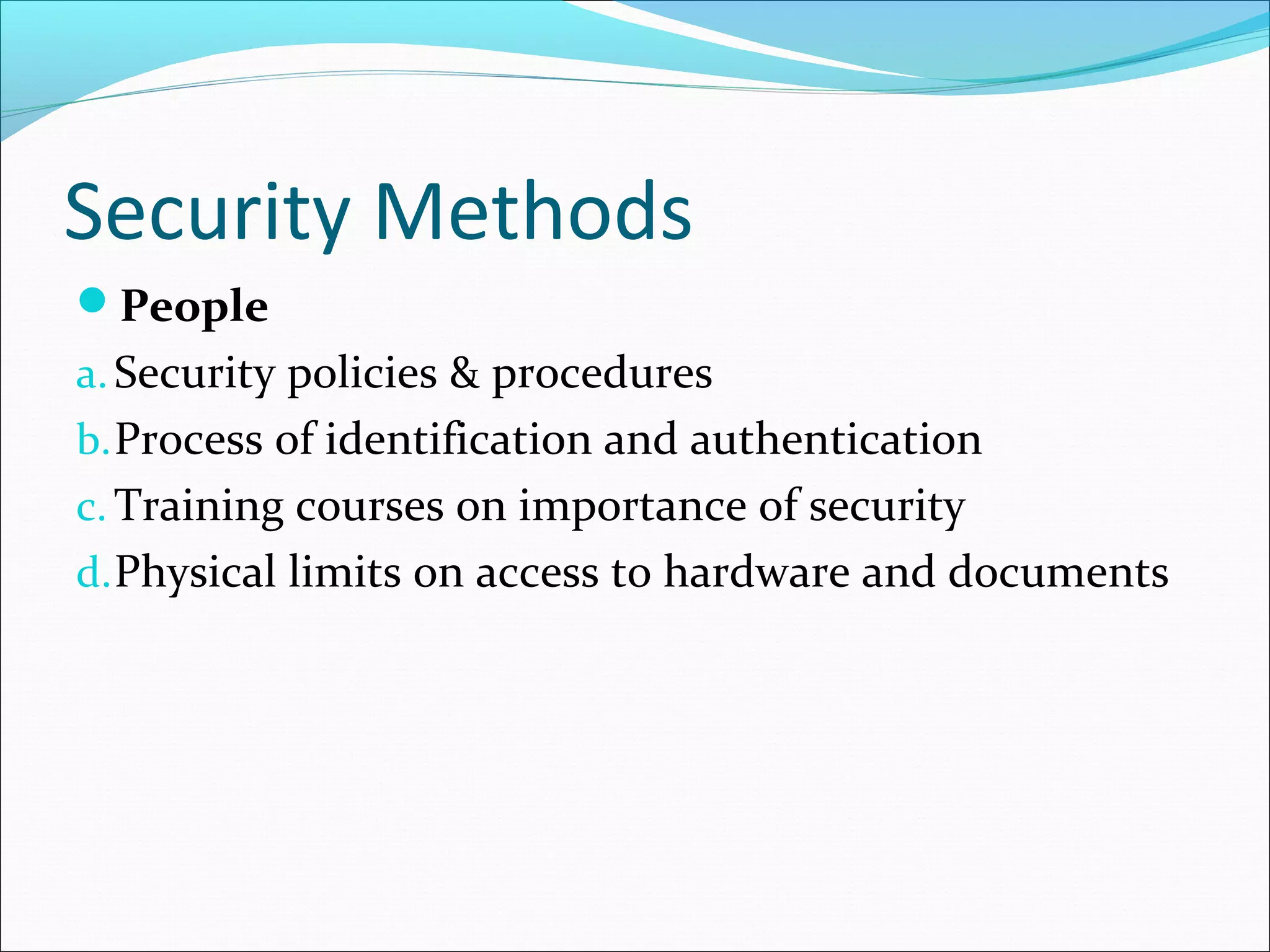 Security Methods
People
a.Security policies & procedures
b.Process of identification and authentication
c. Training courses on importance of security
d.Physical limits on access to hardware and documents
 