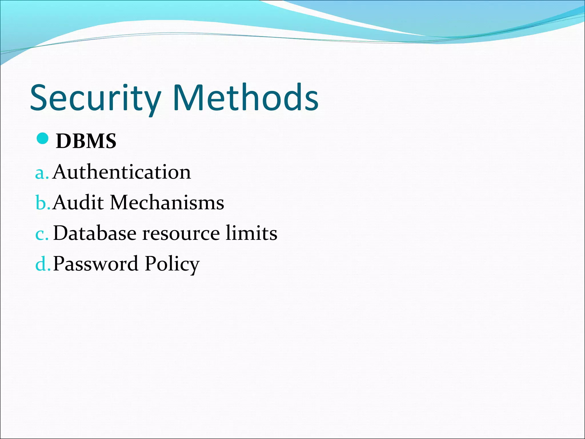 Security Methods
DBMS
a.Authentication
b.Audit Mechanisms
c. Database resource limits
d.Password Policy
 