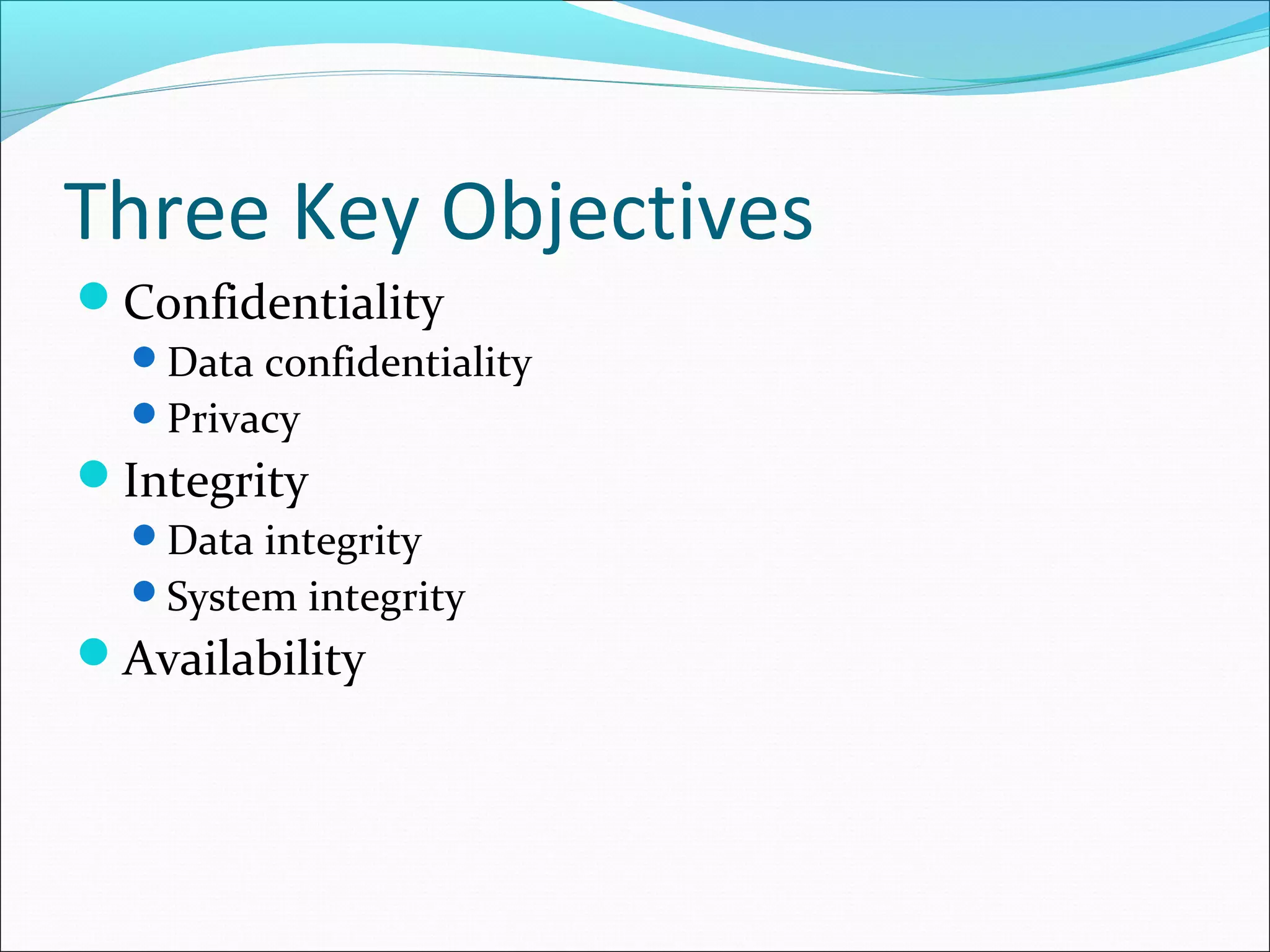 Three Key Objectives
Confidentiality
Data confidentiality
Privacy
Integrity
Data integrity
System integrity
Availability
 