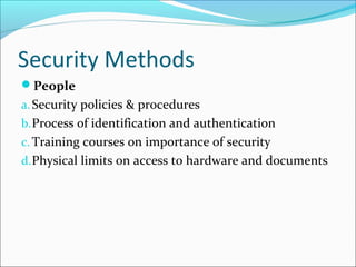 Security Methods
People
a.Security policies & procedures
b.Process of identification and authentication
c. Training courses on importance of security
d.Physical limits on access to hardware and documents
 