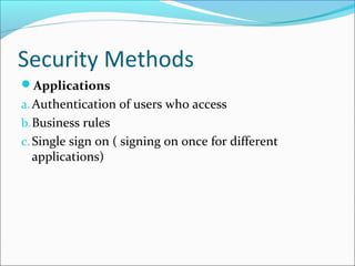 Security Methods
Applications
a.Authentication of users who access
b.Business rules
c. Single sign on ( signing on once for different
applications)
 