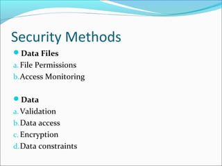 Security Methods
Data Files
a.File Permissions
b.Access Monitoring
Data
a.Validation
b.Data access
c. Encryption
d.Data constraints
 