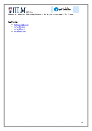 Naresh Ku. Malhotra, Marketing Research: An Applied Orientation, Fifth Edition



Internet:
      www.google.co.in
      www.sbi.com
      www.sbi.co.in
      www.bnet.com




                                                                                 50
 