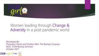 Women leading through Change &
Adversity in a post pandemic world
Developed By:
Premeela Chacko and Andrea Allen The Boeing Company
WOC STEM Boeing Seminars
October 2021
 