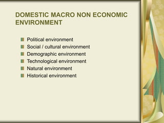 DOMESTIC MACRO NON ECONOMIC
ENVIRONMENT
Political environment
Social / cultural environment
Demographic environment
Technological environment
Natural environment
Historical environment
 