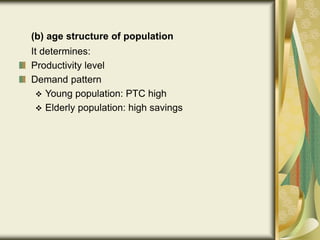 (b) age structure of population
It determines:
Productivity level
Demand pattern
 Young population: PTC high
 Elderly population: high savings
 