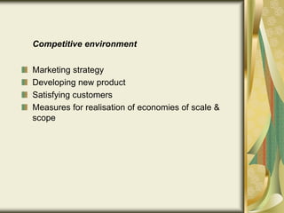 Competitive environment
Marketing strategy
Developing new product
Satisfying customers
Measures for realisation of economies of scale &
scope
 