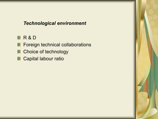 Technological environment
R & D
Foreign technical collaborations
Choice of technology
Capital labour ratio
 