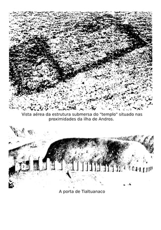 Vista aérea da estrutura submersa do "templo" situado nas
             proximidades da ilha de Andros.




                 A porta de Tialtuanaco
 