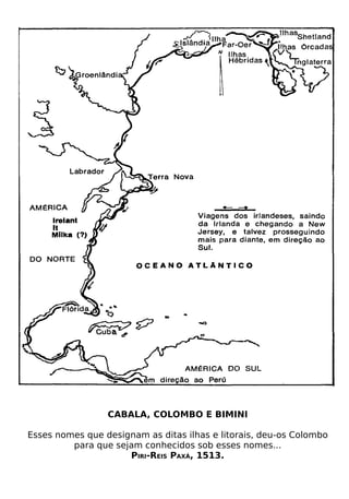 CABALA, COLOMBO E BIMINI

Esses nomes que designam as ditas ilhas e litorais, deu-os Colombo
         para que sejam conhecidos sob esses nomes...
                     PIRI-REIS PAXÁ, 1513.
 