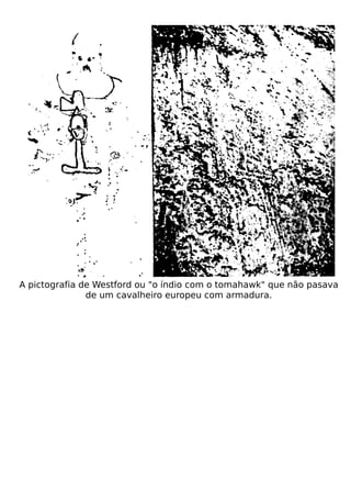 A pictografia de Westford ou "o índio com o tomahawk" que não pasava
               de um cavalheiro europeu com armadura.
 