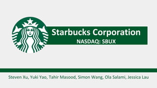 Starbucks Corporation
NASDAQ: SBUX
Steven Xu, Yuki Yao, Tahir Masood, Simon Wang, Ola Salami, Jessica Lau
 