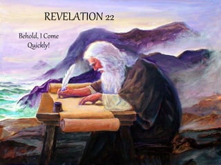 REVELATION 22 
Behold, I Come Quickly!  
