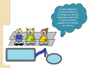 Cuando llegamos
nos encontramos a
un amigo con el cual
hablamos sobre todo
lo que nos había
pasado en el tiempo
sin vernos.
 