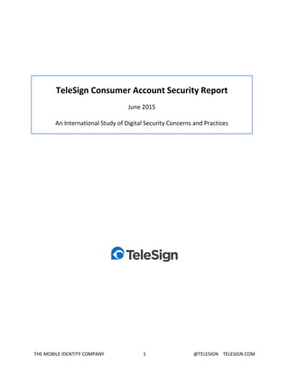 THE MOBILE IDENTITY COMPANY 1 @TELESIGN TELESIGN.COM
TeleSign Consumer Account Security Report
June 2015
An International Study of Digital Security Concerns and Practices
 