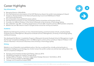 Career Highlights
Key Achievements
•	 Managing Director of MindShifts.
•	 First international and only recipient of the SCIP Meritorious Award, the world’s most prestigious CI Award
•	 Served as a Board member for the National Australia Day Council and NSW Board of Adult
and Community Education.
•	 One of Australia’s most published business authors.
•	 Has held teaching positions at many of Australia’s leading universities and business schools;
•	 Currently is an Adjunct Professor in the School of Business at the University of Technology, Sydney.
•	 Has undertaken over 300+ consulting assignments to Fortune 500 companies and top 1000 Australian companies.
•	 Babette has over 900 citations noted in Google Scholar around her writing and research.
Academia
Babette has held teaching positions at many of Australia’s leading university business schools, including Sydney
Graduate School of Management, Macquariue Graduate School of Management, University of Technology Sydney,
and Bond University.
She developed the Women in Leadership Program at Macquarie University Graduate School of Management, taught
the first ever Competitive Intelligence Unit in an MBA program in China and is currently an Adjunct Professor in the
School of Business in the School of Business at the University of Technology, Sydney.
Writing
Babette is one of Australia’s most published authors. She has co-authored five critically acclaimed books on
Competitive Intelligence and Strategy, two of which remain the world’s number one and two best selling titles in the
field of Competitive Intelligence.
•	 Business and Competitive Analysis (2nd Edition, February 2015)
•	 MindShifting Snippets for Creative Thought (2013)
•	 Analysis Without Paralysis, “12 Tools to make better Strategic Decisions” (2nd Edition, 2013)
•	 The FT Guide to Analysis for Managers (2009)
•	 Strategic and Competitive Analysis (2003)
To book Babette or further information call 61 294113900 or email: actions@mindshifts.com.au
 