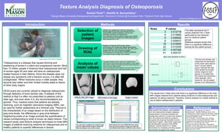 Texture Analysis Diagnosis of Osteoporosis
Suhani Pant2,3, Vasiliki N. Ikonomidou1
1George Mason University Bioengineering Department, 2Governor’s School @ Innovation Park, 3Osbourn Park High School
ResultsMethods
Conclusions
•T0 min
•T1 min
•T3 min
•T5 min
•T7 min
•T9 min
•T11min
•T15min
•T30min
•T60min
•T3hr
Introduction
2015
ReferencesAcknowledgements
Data used for this research were obtained
from the Osteoarthritis Initiative Database.
George Mason University’s facilities and
funding were utilized to conduct this research.
Mrs. Amy Adams provided her guidance
throughout the Aspiring Scientists Summer
Internship Program. Vikas Kotari supervised
the familiarization process of the MIPAV
software. Special thanks to Dr. Vasiliki
Ikonomidou for constantly providing support
and direction throughout the project.
1Osteoporosis is a disease that causes thinning and
weakening of bones in a silent and progressive manner. More
than 10 million people in America have osteoporosis and half
of women aged 50 and older will have an osteoporosis
related fracture in their lifetime. Since the disease does not
display any symptoms until a fracture occurs, it is often left
undiagnosed. 2When fractures occur in older people, they
become bed ridden and their limited mobility leads to failure
of other body organs.
DEXA scans are currently utilized to diagnose osteoporosis
through detection of bone density ratio. A setback of this
method is that it is often not prescribed to patients until an
older age, and even when it is, the recommendations are
ignored. Thus, medical scans that patients are already
receiving, such as magnetic resonance imaging (MRI), can
be used for further assessment at a minimal cost. 3Texture is
the characteristic of an image based on the distribution of
gray-tone levels; the differences in gray-tone between
neighboring pixels of an image prompts the quantification of
values corresponding to what is known as object texture. This
research study used texture analysis techniques on knee MRI
images of patients receiving medicine for osteoporosis and of
healthy patients to quantify differences in texture.
• Patients who matched the criteria of Caucasian
females aged 50-59 years were selected from the
Osteoarthritis Initiative Database, 4a study that
evaluated biomarkers of osteoarthritis.
• Two categories of twenty patient images were created
based on whether the patient took bisphosphonates to
treat osteoporosis or not.
Selection of
patient
images
• Regions of interest (ROIs) were drawn
surrounding the medial and lateral epicondyles
and condyles on each of the COR_IN_TSE_LEFT
images with the use of Medical Images
Processing and Visualization (MIPAV) software.
• The mask of each image was created.
Drawing of
ROIs
Analysis of
mean values
COR_IN_TSE_LEFT image ROI is drawn on the image Image is masked
The code above multiplies the masked image
with the original patient image to isolate the
ROIs and outputs a set of mean values.
Each patient had a set of MATLAB mean values
that was used to perform t-tests and create box-
and-whisker plots based on different rows in Excel.
1Zelman, D. (2015, February 27). What is
Osteoporosis? - WebMD. Retrieved July 23, 2015.
2“Osteoporosis: A Resource from the American College
of Preventive Medicine,” ACPM: American College of
Preventive Medicine, 2009.
3R. M. Haralick, K. Shanmugam, and I. Dinstein,
“texture Features for Image Classification,” IEEE
Transactions on Systems, Man and Cybernetics, vol.
SMC-3, no. 6, pp. 610–621, Nov. 1973.
4“Study Overview and Objectives,” Osteoarthritis
Initiative: a knee health study, 2013. [Online]. Available:
http://oai.epi-ucsf.org/datarelease/StudyOverview.asp.
Retrieved July 23, 2015.
Image courtesy of Your Home Companion
The results from t-Tests show that there is a significant difference in the knee
MRI images obtained from patients taking medicine to treat osteoporosis and
patients not taking medicine. Therefore, texture analysis is a viable method to
use to detect osteoporosis in patients.
pant.suhani97@gmail.com
• The patient images and their masks were multiplied using
MATLAB and a set of mean values were obtained. These values
were used to conduct two-sample assuming unequal variances t-
Tests for the two patient groups.
• Box-and-whisker plots were created for the mean value data from
each experimental group to differentiate between the two.
Rows P-values
3 0.012718
4 0.015685
5 0.006502
9 0.009937
19 0.016945
22 0.010435
37 0.007393
41 0.005151
This table represents the P-
values obtained from t-Tests
performed for the medicine
and no medicine patient
groups.
Statistical analysis shows that
there is a significant difference
among the two patient groups.
This box-and-whisker plot
represents the distribution
of the mean value data for
Row 3 of each patient
group. Although the data
were spread out through
similar ranges for both
groups, it is evident that
the means and distribution
were separate, which
allows for the two patient
groups to be distinguished.
0.00008 0.0000820.0000840.0000860.000088 0.00009 0.0000920.0000940.0000960.000098 0.0001
Medicine Group
No Medicine Group
Mean Values
Mean values distribution for Row 3
 