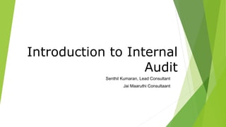 Senthil Kumaran, Lead Consultant
Jai Maaruthi Consultaant
Introduction to Internal
Audit
 