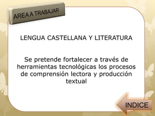 LENGUA CASTELLANA Y LITERATURA
Se pretende fortalecer a través de
herramientas tecnológicas los procesos
de comprensión lectora y producción
textual
 