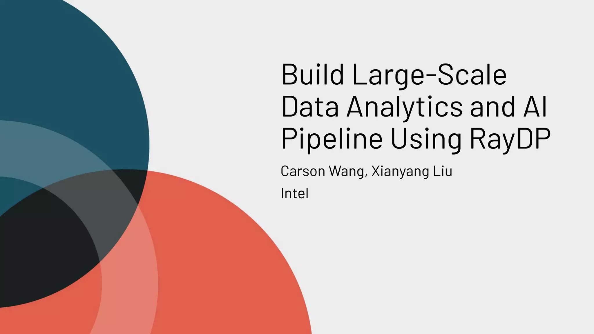 Build Large-Scale Data Analytics and AI Pipeline Using RayDP Carson Wang, Xianyang Liu Intel 