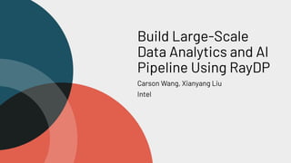 Build Large-Scale
Data Analytics and AI
Pipeline Using RayDP
Carson Wang, Xianyang Liu
Intel
 