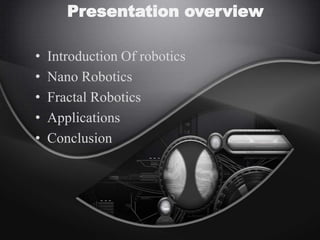 Presentation overview
• Introduction Of robotics
• Nano Robotics
• Fractal Robotics
• Applications
• Conclusion
 