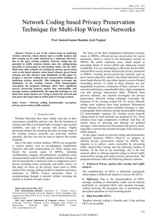 ISSN: 2278 – 1323
                                                                 International Journal of Advanced Research in Computer Engineering & Technology
                                                                                                                      Volume 1, Issue 4, June 2012




          Network Coding based Privacy Preservation
          Technique for Multi-Hop Wireless Networks
                                          Prof. Santosh kumar Bandak, Jyoti Neginal



   Abstract- Privacy is one of the critical issues in multi-hop             We focus on the three fundamental information security
wireless networks, where attacks such as traffic analysis and            issues in MWNs; efficient privacy preservation for source
flow tracing can be easily launched by a malicious adversary             anonymity, which is critical to the information security of
due to the open wireless medium. Network coding has the                  MWNs, the traffic explosion issue, which targets at
potential to traffic analysis attacks since the coding/mixing            preventing denial of service (DoS) and enhancing system
operation is encouraged at intermediate nodes. On the other
hand some other schemes are existing for privacy preservation
                                                                         availability. It is very challenging to efficiently thwart traffic
such as mix based schemes, onion based schemes, proxy based              analysis/flow tracing attacks and provide privacy protection
schemes, but they all have some limitations. In this paper we            in MWNs. Existing privacy-preserving solutions such as
propose a network coding privacy preservation technique in               proxy based scheme[2], chaum’s mix based schemes[3], and
multi-hop wireless networks. This technique overcomes the                onion based shemes [4], may either require a series of trusted
limitations of the existing systems. With homomorphic                    forwarding proxies or result in these schemes are low
encryption, the proposed technique offers three significant              degradation in practice. Limitations of these schemes is low
privacy preserving features, packet flow untracability and               network performance, unpredictable delay, high computation
message content confidentiality. By using this technique we can          cost and message transmission delay. Different from
detect how many hackers are trying to attack the network and
also detect the target node to which node it’s trying to attack.
                                                                         previous schemes, our research investigates the privacy
                                                                         preservation. Network coding technique overcomes the
Index Terms— Network coding, homomorphic encryption,                     limitation of the existing scemes [5]. To secure Network
privacy preservation, traffic analysis.                                  coding some solutions have been produced. Information
                                                                         based schemes [6] can detect polluted messages at sinks.
                                                                         Cryptography based solutions include homomorphic hashing
                        I. INTRODUCTION                                  [7], homomorphic signature [8]. Another secure network
                                                                         coding based on hash functions are proposed in [9]. These
   Wireless Networks have been widely used due to their                  solutions incur high computation overhead. And they all
convenience, portability and low cost. But the limitation of             mainly focus on detecting and filtering out polluted
wireless networks is its limited radio coverage’s, poor system           messages. Little attention has been paid to the privacy issues,
reliability, and lack of security and privacy. Highly                    especially to protect the encoded messages from tracking or
promising solution for extending the radio coverage range of             traffic analysis.
the existing wireless networks are multi-hop wireless                       In this paper, based on network coding and homomorhic
networks, and they can also be used to improve the system                encryption functions (HEFs) [10],[11], we propose an
reliability.                                                             efficient privacy preservation scheme for MWNs. My
   Due to the open wireless medium, MWNs are susceptible                 objective is to achieve source anonymity by preventing
to various attacks, such as eavesdropping, modification                  traffic analysis/flow tracing and also detecting number of
/injection and node compromising [1]. These attacks may                  hackers. To the best of my knowledge, this is the first
breach the security goals of MWNs, including                             research effort in utilizing network coding to thwart traffic
confidentiality, integrity, and authenticity. In addition, some          analysis/flow tracing and realize privacy preservation. The
advanced attacks such as traffic analysis and flow tracing can           proposed technique offers the following attractive features:
also be launched by a malicious node to compromise user’s
privacy including source anonymity and traffic secrecy. In                  A. Enhanced Privacy against flow tracing and traffic
this paper we focus on the privacy issues such as traffic                   analysis:
analysis/flow tracing, finding number of attackers and source
                                                                            The confidentiality of GEVs is efficiently guaranteed,
anonymity in MWNs. Source anonymity refers to
                                                                            which makes it difficult for hackers to recover the GEVs.
communicating through a network without revealing the
identity or location of source nodes.                                       B. Efficiency: Due to the homomorphism of HEFs,
                                                                            message recoding at intermediate nodes can be directly
                                                                            performed on encrypted GEVs and encoded messages,
   Manuscript received May, 2012.                                           without knowing the decryption key or performing the
   Prof. Santoshkumar.c.bandak, Department of Comuter Science,              decryption operation on each incoming packet.
Visveawaraiah Technology University, Belgaum / Poojya Doddappa Appa
engineering College/ H.K.E Socity, (e-mail: santosh.bamdah@gmial.com),      C. High Invertible GEVs:
Gulbarga, India.
   Miss Jyoti neginal department of Computer science, Visvearaiah           Random network coding is feasible only if the prefixed
technology University, Belgaum/ poojya Daddappa Appa College of             GEVs are invertible.
Engeneering       Gulbarga,        India       9986700546      e-mail:
jyoti.c.neginal@gmail.com).

                                                                                                                                             177
                                                  All Rights Reserved © 2012 IJARCET
 