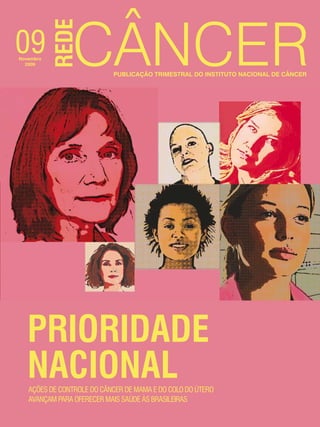09Novembro
2009
rede Publicação trimestral do Instituto Nacional de Câncer
PRIORIDADE
NACIONALAções de controle do câncer de mama e do colo do útero
avançam para oferecer mais saúde às brasileiras
 