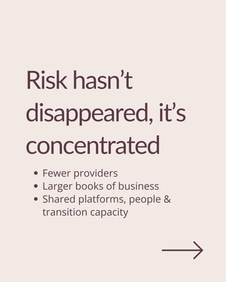 Risk hasn’t
disappeared, it’s
concentrated
Fewer providers
Larger books of business
Shared platforms, people &
transition capacity
 
