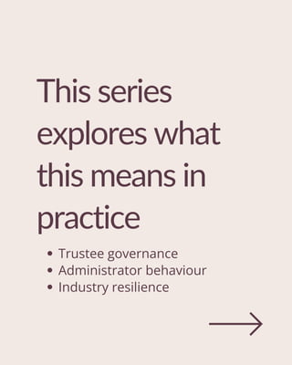 This series
explores what
this means in
practice
Trustee governance
Administrator behaviour
Industry resilience
 