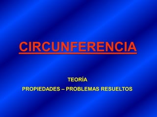 CIRCUNFERENCIA 
TEORÍA 
PROPIEDADES –PROBLEMAS RESUELTOS  