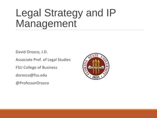 Legal Strategy and IP
Management
David Orozco, J.D.
Associate Prof. of Legal Studies
FSU College of Business
dorozco@fsu.edu
@ProfessorOrozco
 
