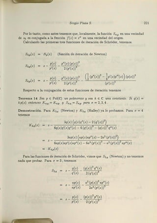 Sergio Plaza S.
Por lo t.anto, c0m0 antes tenemos que, localmente1 la función Su,g ea una vechi.dad
de z0 es conjugada a la función f(z) = zq en una vecindad del origen.
Calculando las pr.imeras tres f.unciones de iteración de SchrOder, tenem.os.
s,~(z) Np(z) (f.unción de it.eración de Newton)
s,,,(z)
p(z ) p"(z) (p(z))2
z -p'(z) -~
s.,,(z) =
p(z) p"(z) (p(z))' G
(p"(z))2
- ~p'(z)p"'(z)) (p(z))3
z - p'(z) - ~ - (p'(z))5
Respecto a la conduga.dón de estas funciones de iteración teaem0s
Teorema 14 Sea p E P0~(C) un polinomio y sea k E C una constante. Si q(z) =
kp(z ) entonces I<u,q=I<u,p y Su,q= Sn,p para a=2,3, 4 .
Demostración. Pa=ra I<2,q (Newton) y ](3,q (Halley) ya lo pr.obamos. Para a= 4
tenemos
J(,,,,(z)
3q(z) (q(z )q"(z)- 2 (q'(z))2)
6q(z)q'(z)q"(z) - 6 (q'(z)) - (q(z)) q"'(z)
3ap(z )' (ap(z)ap"(z) - 2a2 (p'(z))2)
z - 6ap(z)ap'(z )ap"(z) - 6a3 (p'(z))3 - a2 (p'(z))2 ap"'(z )
K,,,(z)
Para las funci0nes de i·teración de SchrOder, vimos que S2,q (Newton) y no tenemos
nada que probar. Pa-ra u = 3, tenemos
q(z) (q(z))2 q"(z)
s,,, = z - q'(z) - 2WWT
ap(z) a2 (p(z))2 ap"(z)
z - ap'(z) - 2a3 (p'(z))
p(z) (p(z))2 p"(z)
z - p'(z) - ~
221
 